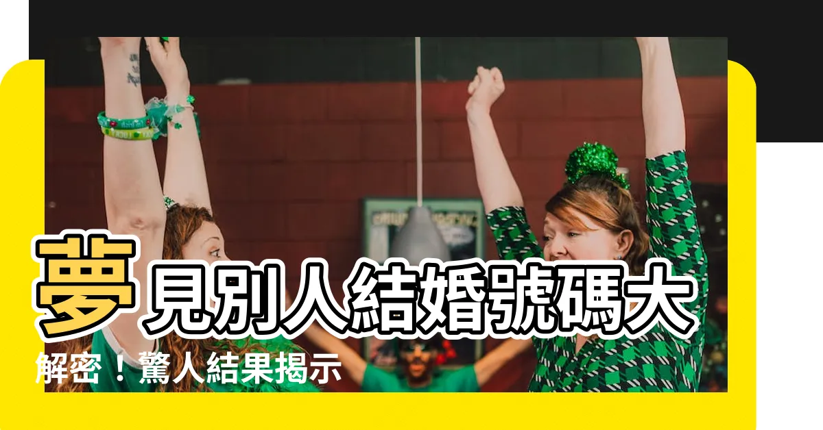 【夢見別人結婚號碼】夢見別人結婚號碼大解密！驚人結果揭示了什麼？