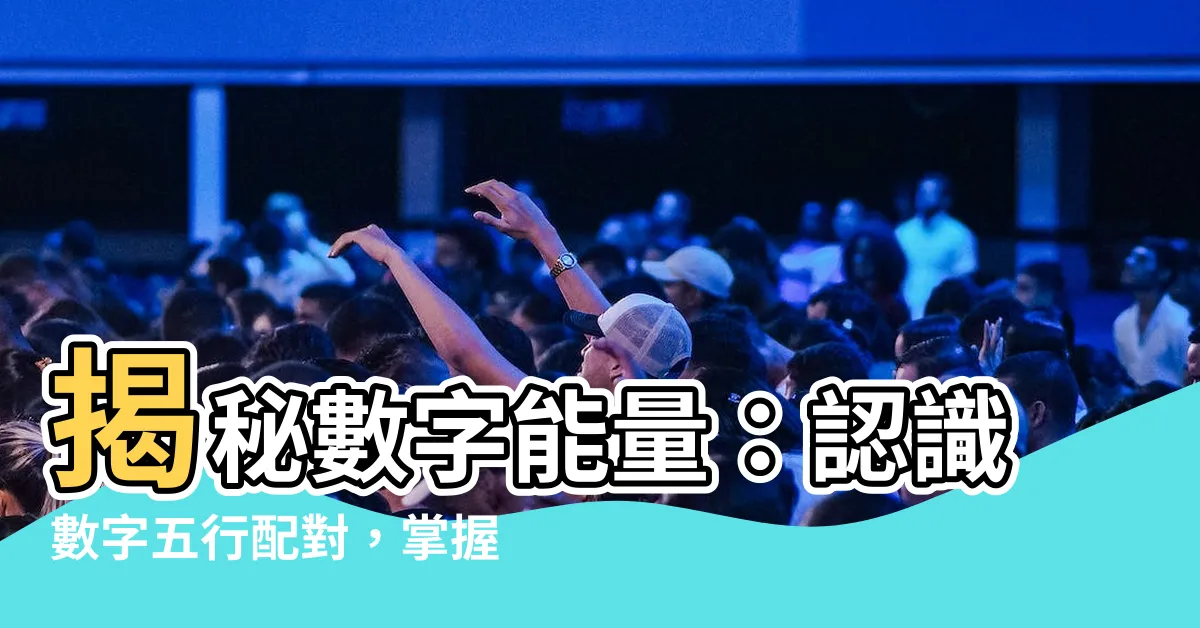 【數字五行配對】揭秘數字能量：認識數字五行配對，掌握你的能量密碼