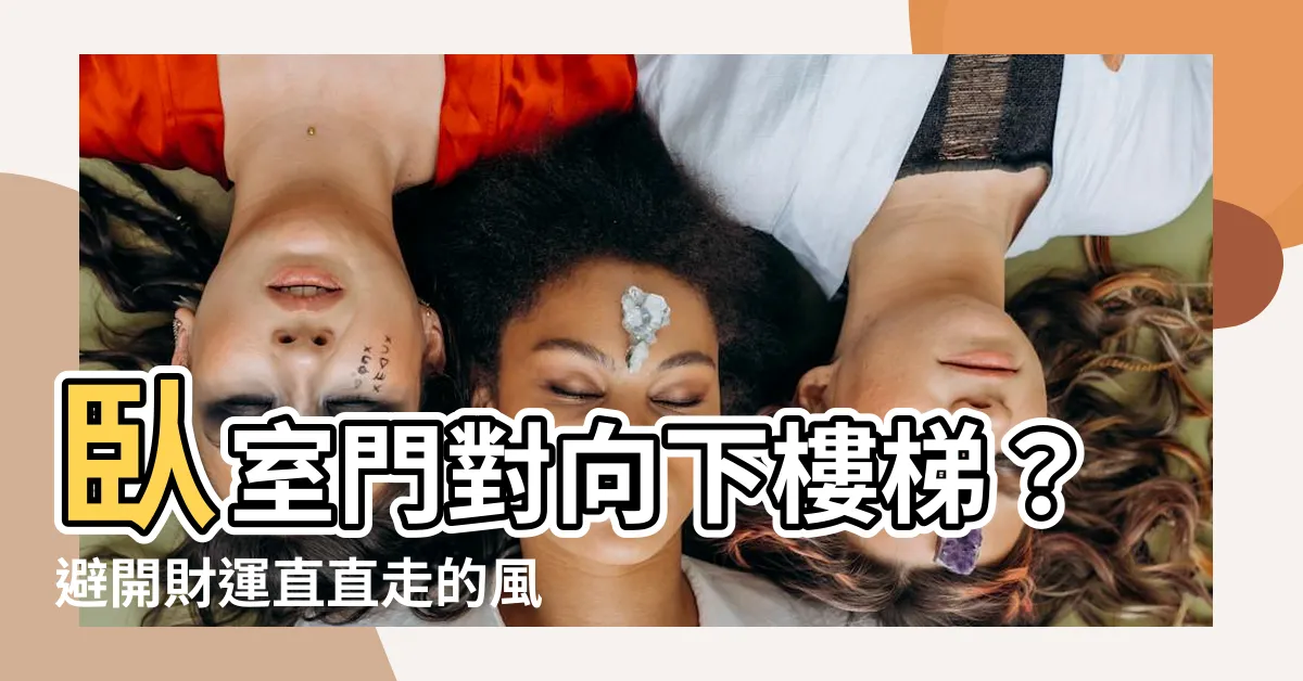 【卧室門對向下樓梯】卧室門對向下樓梯？避開財運直直走的風水禁忌！