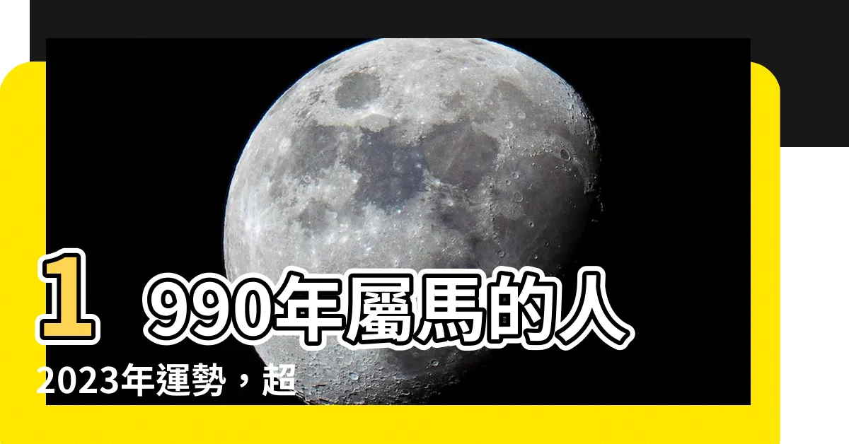 【1990 年 生肖】1990年屬馬的人2023年運勢，超詳盡解析！