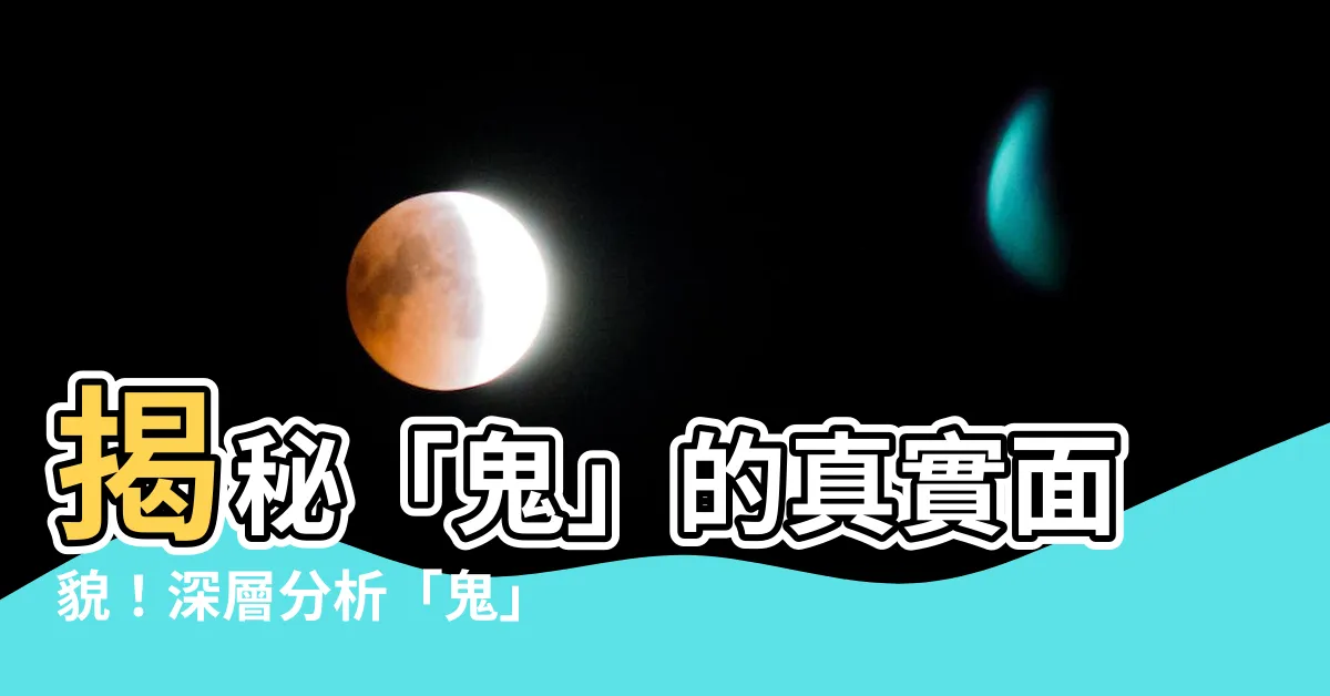 【鬼意思】揭秘「鬼」的真實面貌！深層分析「鬼」的本質意義