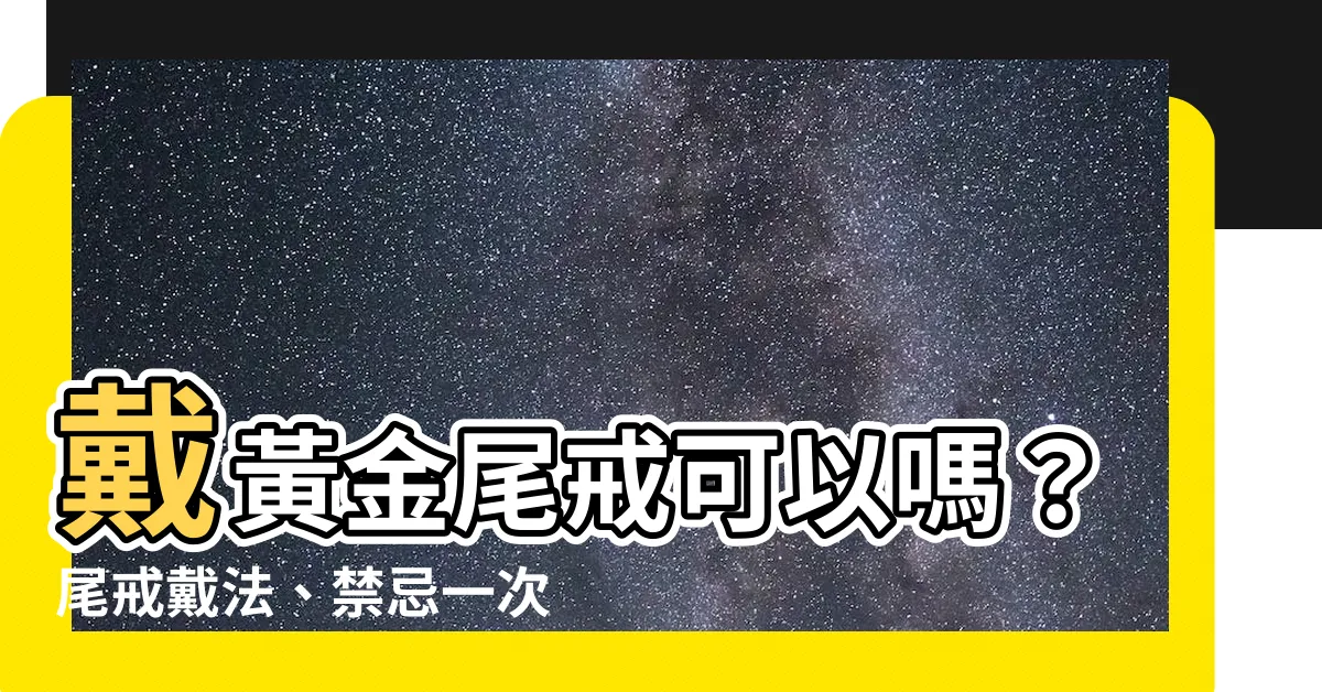 【尾戒可以戴黃金嗎】戴黃金尾戒可以嗎？尾戒戴法、禁忌一次看懂！