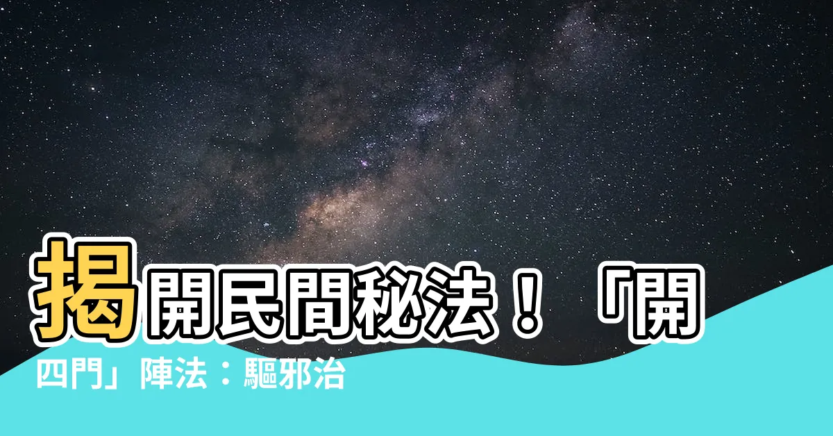 【開四門意思】揭開民間秘法！「開四門」陣法：驅邪治病顯神通