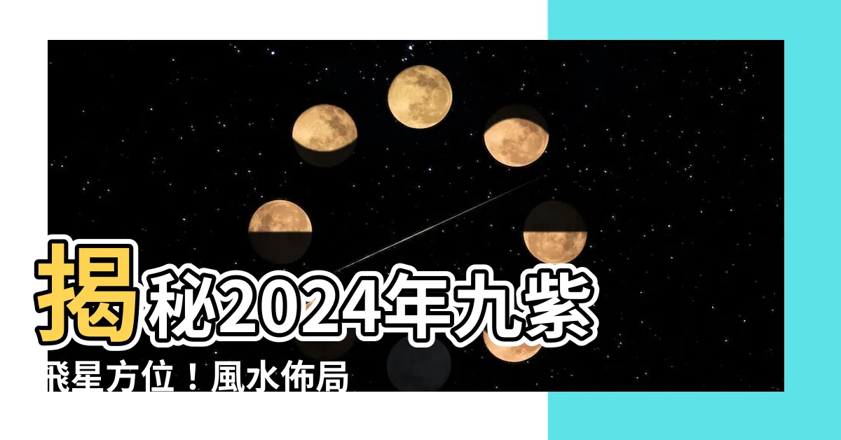 【九紫 方位】揭秘2024年九紫飛星方位！風水佈局指南 助你旺運擋煞