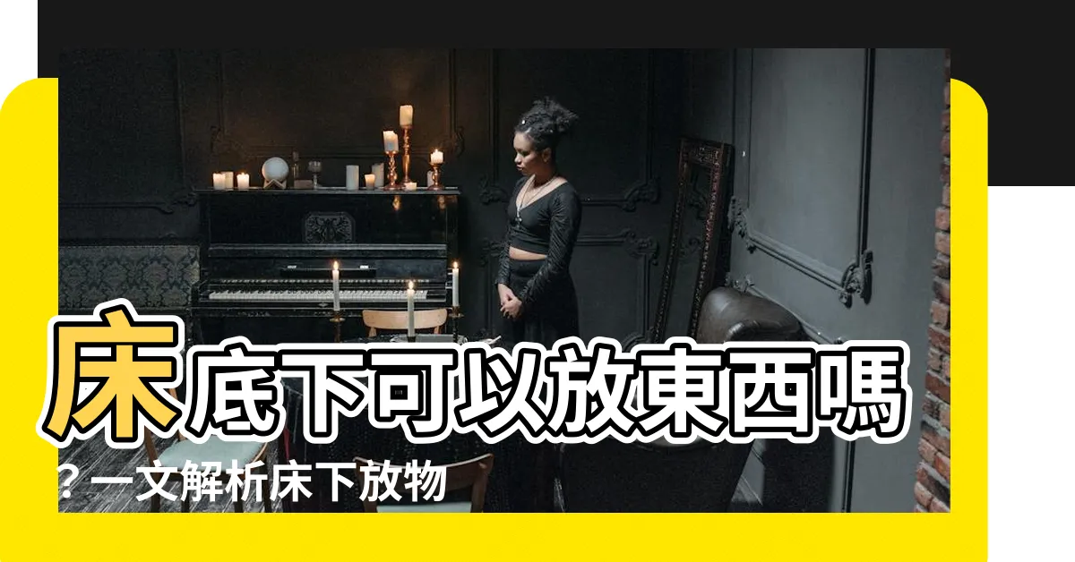 【牀底下可以放東西嗎】牀底下可以放東西嗎？一文解析牀下放物風水禁忌