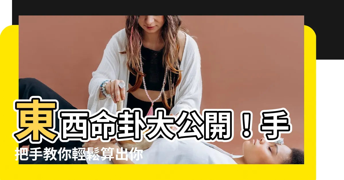 【東西命卦】東西命卦大公開！手把手教你輕鬆算出你的命卦！