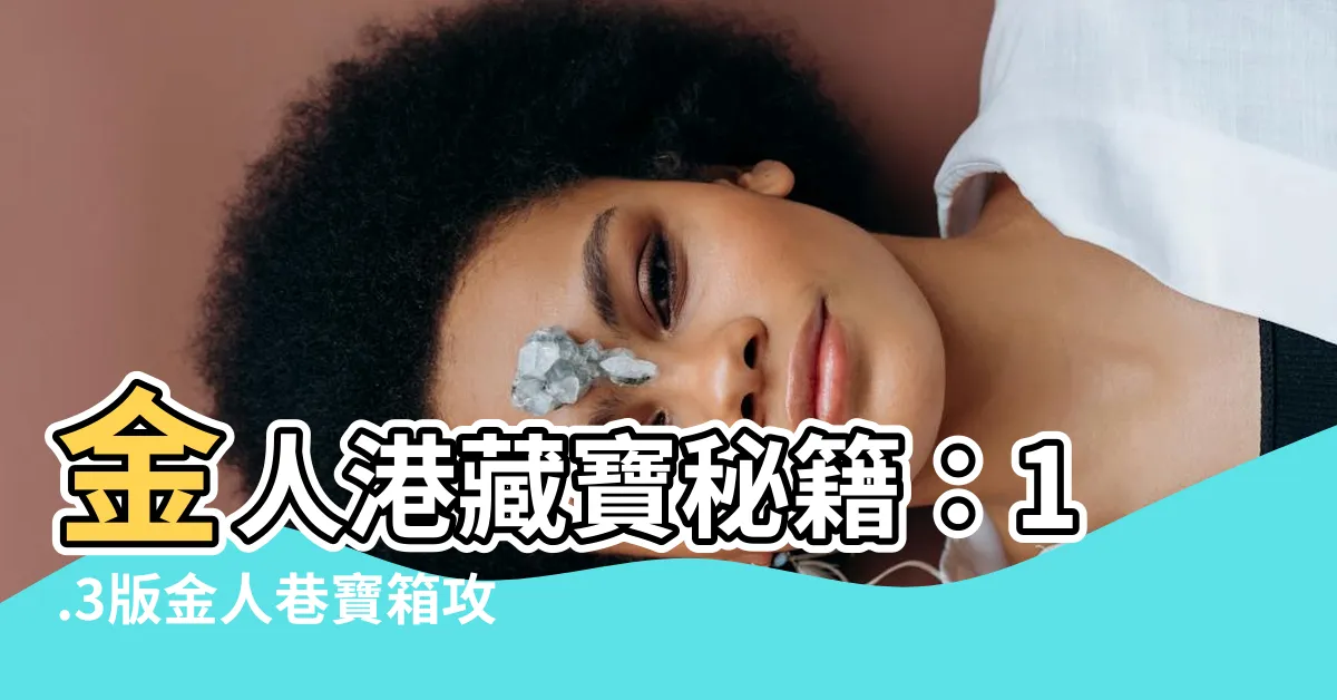 【金人港】金人港藏寶秘籍：1.3版金人巷寶箱攻略大公開！