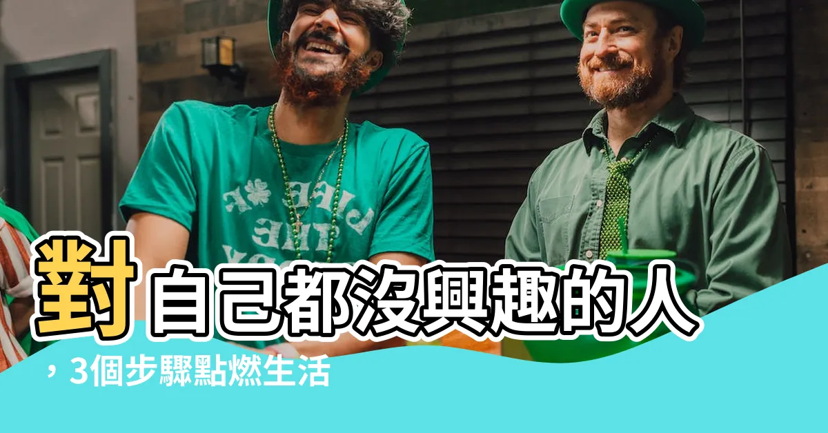 【沒有興趣的人】對自己都沒興趣的人，3個步驟點燃生活熱情