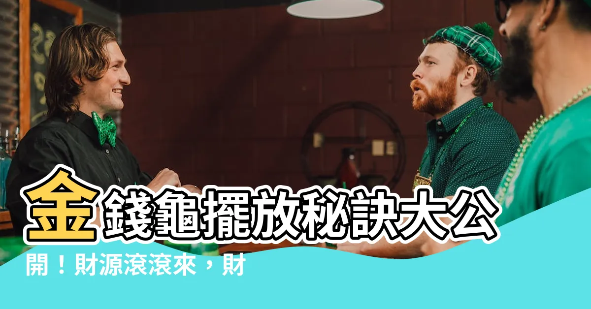 【金錢龜擺放位置】金錢龜擺放秘訣大公開！財源滾滾來，財運一發不可收拾