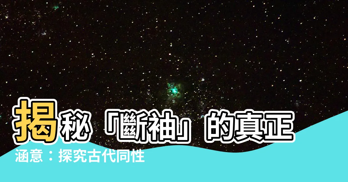 【斷袖 意思】揭秘「斷袖」的真正涵意：探究古代同性戀的曖昧稱呼