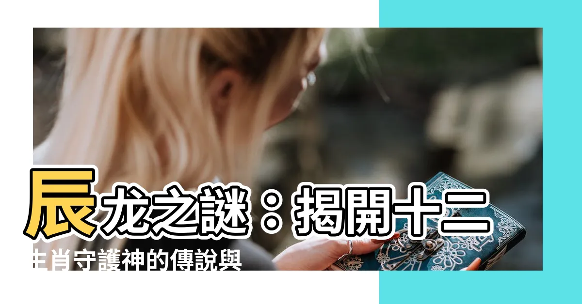 【辰龍】辰龍之謎：揭開十二生肖守護神的傳説與象徵
