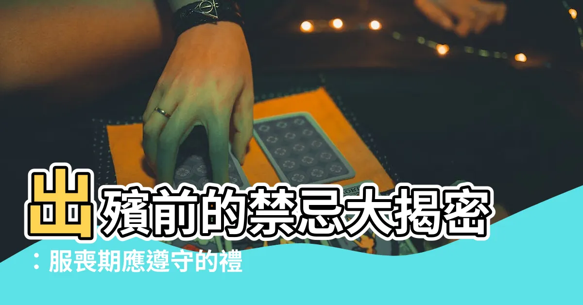 【出殯前禁忌】出殯前的禁忌大揭密：服喪期應遵守的禮儀與禁忌