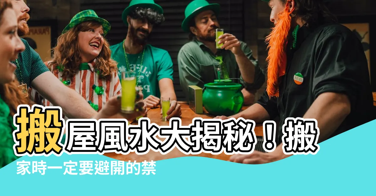 【搬屋風水】搬屋風水大揭秘！搬家時一定要避開的禁忌和必做的儀式