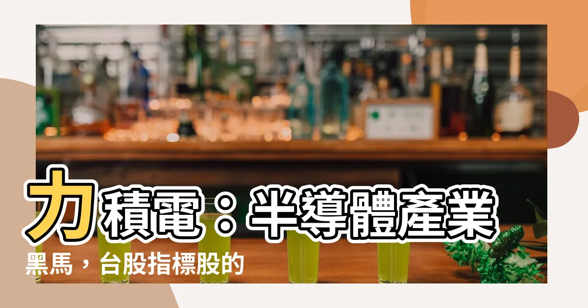 【力積電】力積電：半導體產業黑馬，台股指標股的投資指南
