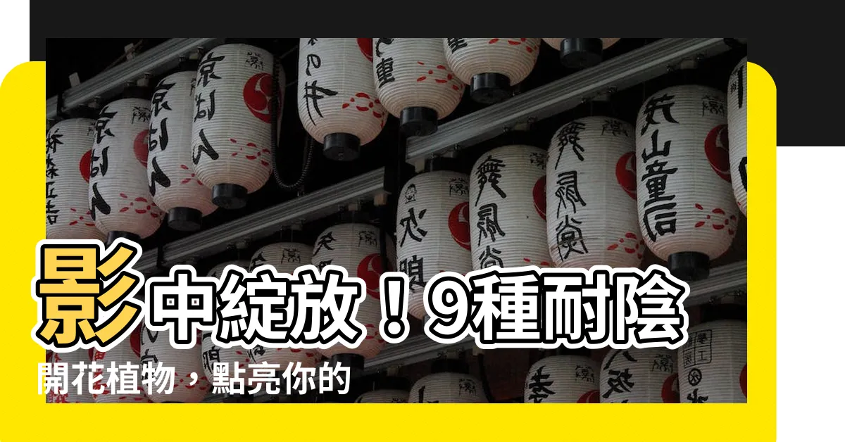 【耐陰開花植物】影中綻放！9種耐陰開花植物，點亮你的花陰物語