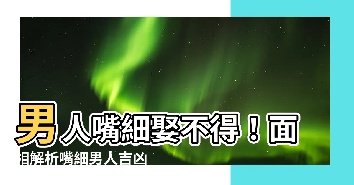 【嘴細男人】男人嘴細娶不得！面相解析嘴細男人吉凶