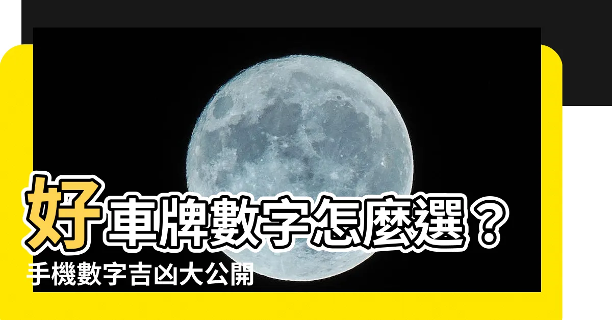 【好車牌數字】好車牌數字怎麼選？手機數字吉凶大公開！