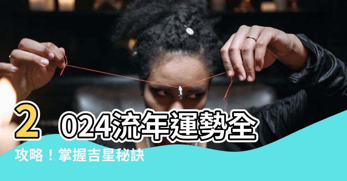 【2024流年運勢】2024流年運勢全攻略！掌握吉星秘訣，引領財運與事業飛黃騰達