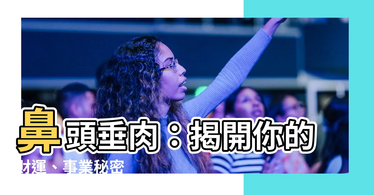 【鼻頭垂肉】鼻頭垂肉：揭開你的財運、事業秘密