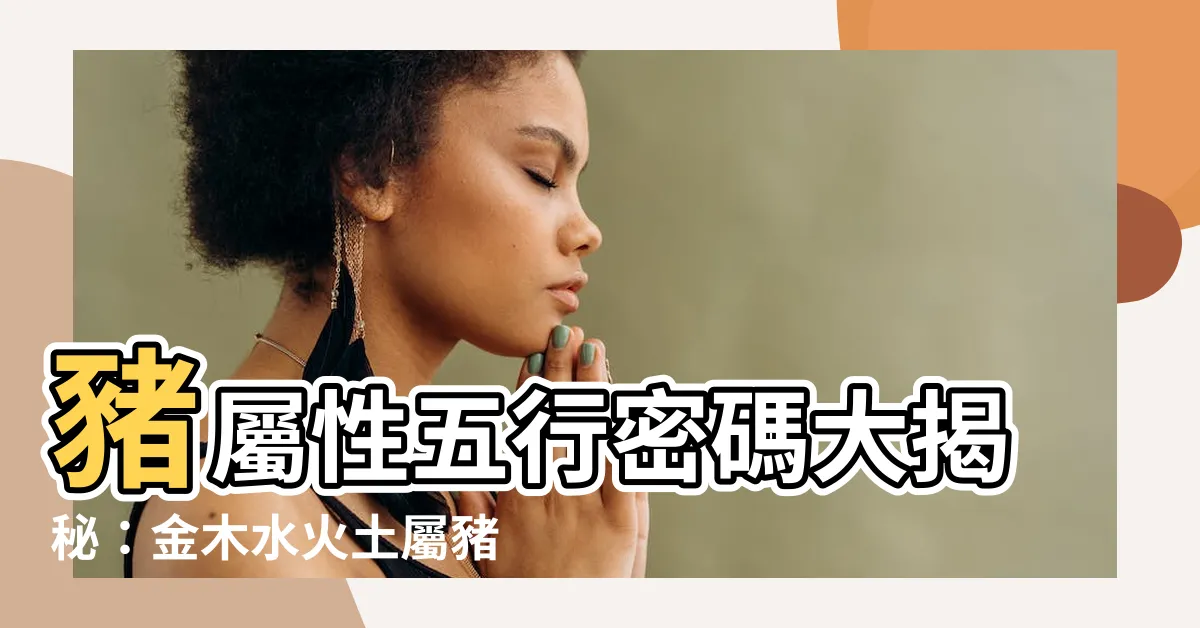 【豬屬性】豬屬性五行密碼大揭秘：金木水火土屬豬性格命運全解析