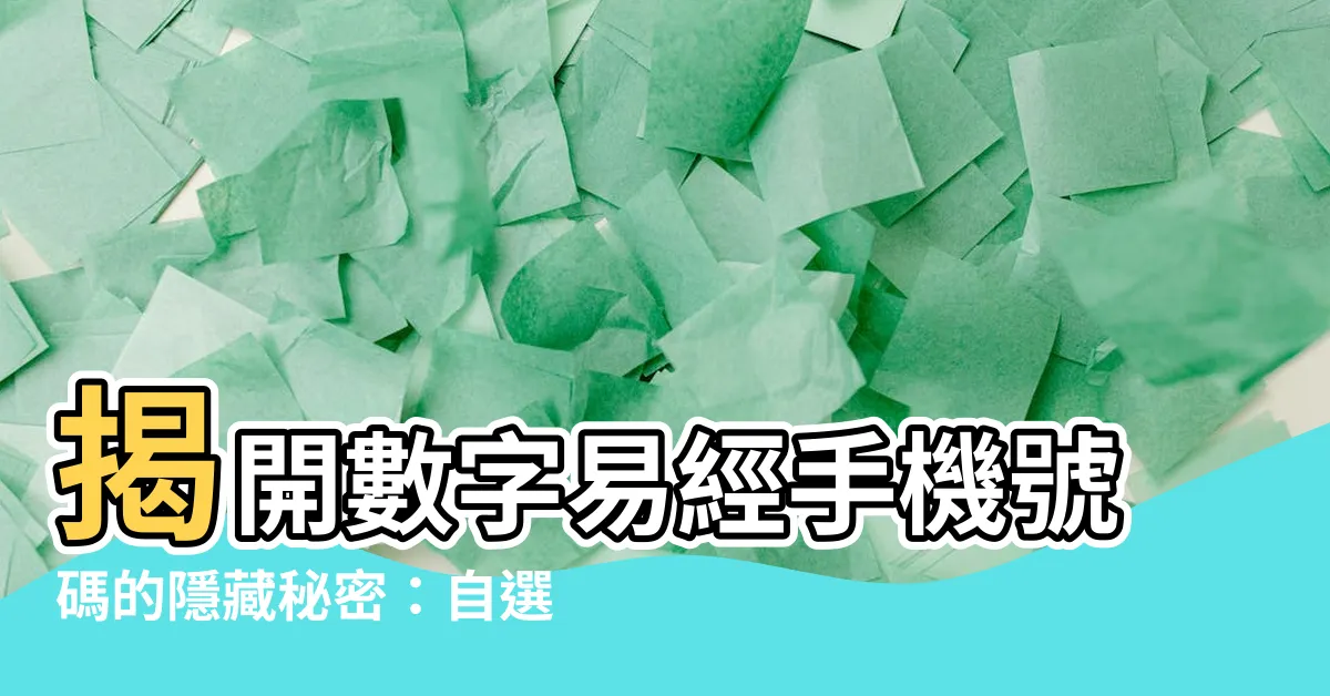 【數字易經手機號碼】揭開數字易經手機號碼的隱藏秘密：自選生天延，掌握能量八星