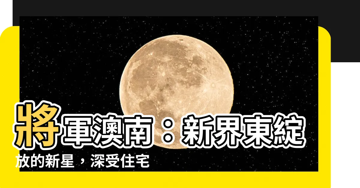【將軍澳南】將軍澳南：新界東綻放的新星，深受住宅買家青睞