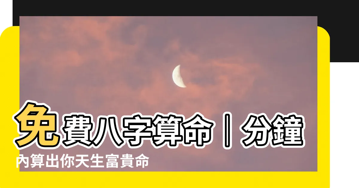 【八字算命 免費】免費八字算命｜分鐘內算出你天生富貴命！