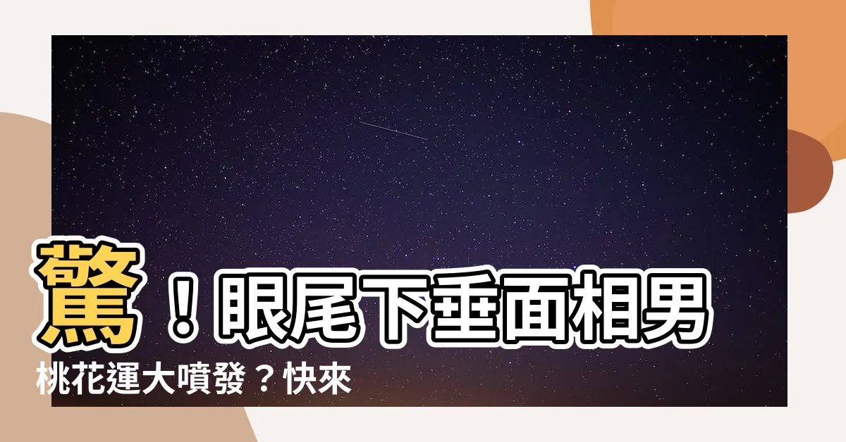 【眼尾下垂面相男】驚！眼尾下垂面相男桃花運大噴發？快來破解眼角下垂的魅力密碼