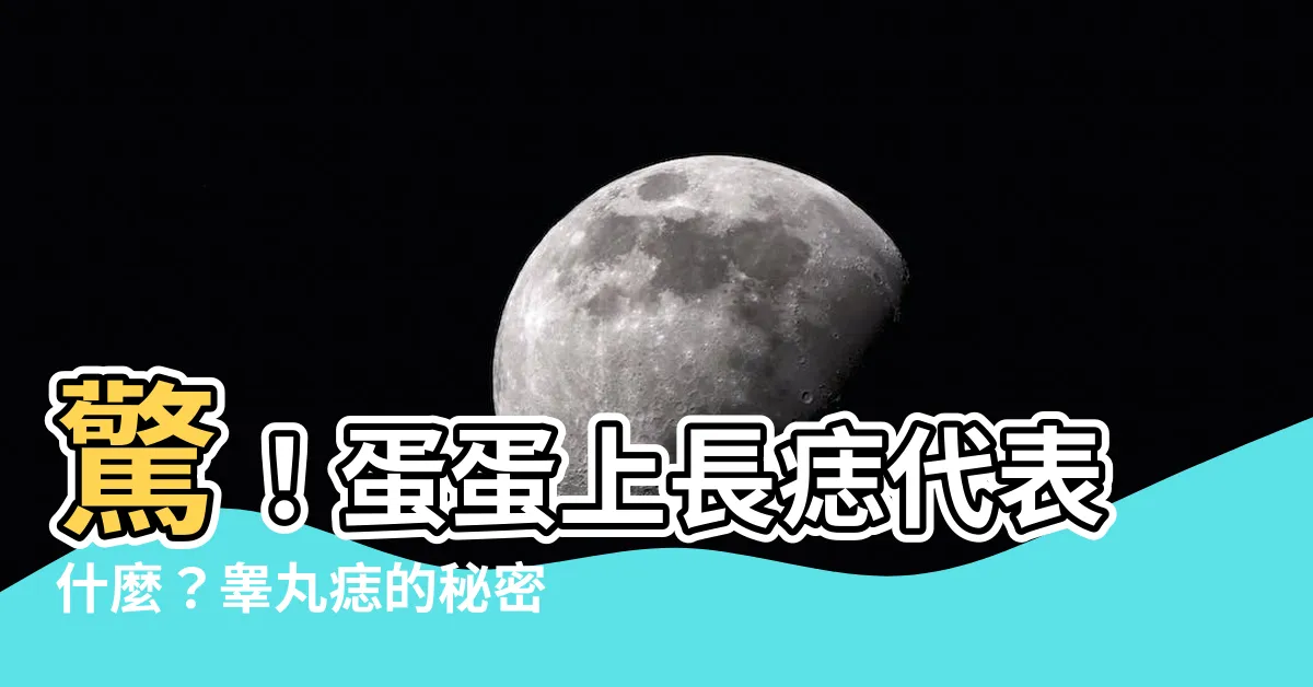 【睪丸 痣】驚！蛋蛋上長痣代表什麼？睾丸痣的秘密大公開