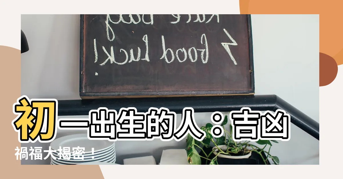 【初一出生的人】初一出生的人：吉凶禍福大揭密！