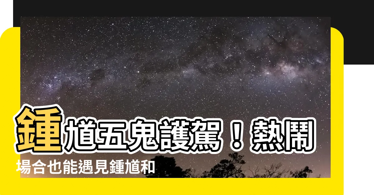 【鍾馗五鬼名字】鍾馗五鬼護駕！熱鬧場合也能遇見鍾馗和他的五小鬼！