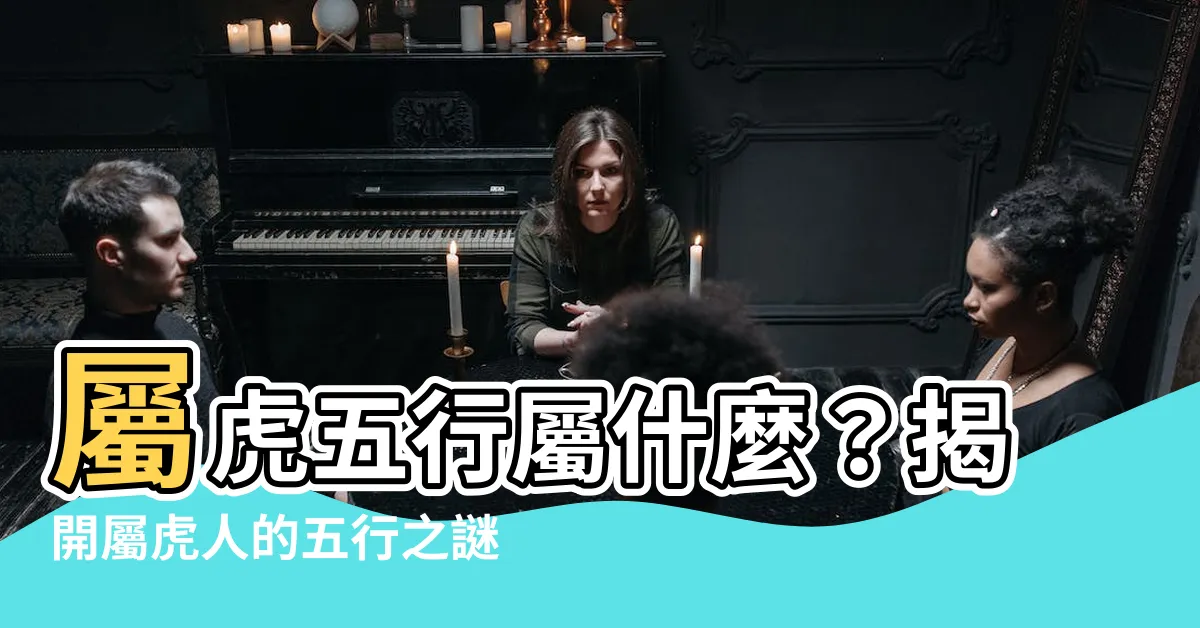 【虎五行屬什麼】屬虎五行屬什麼？揭開屬虎人的五行之謎