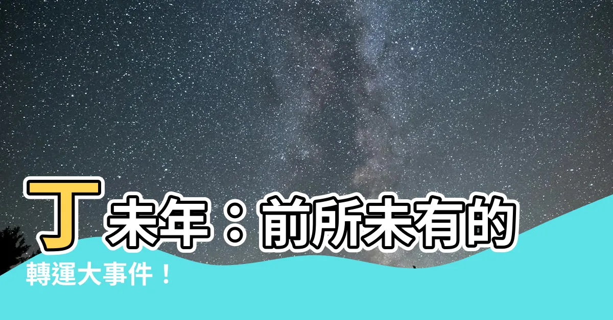 【丁 未】丁未年：前所未有的轉運大事件！