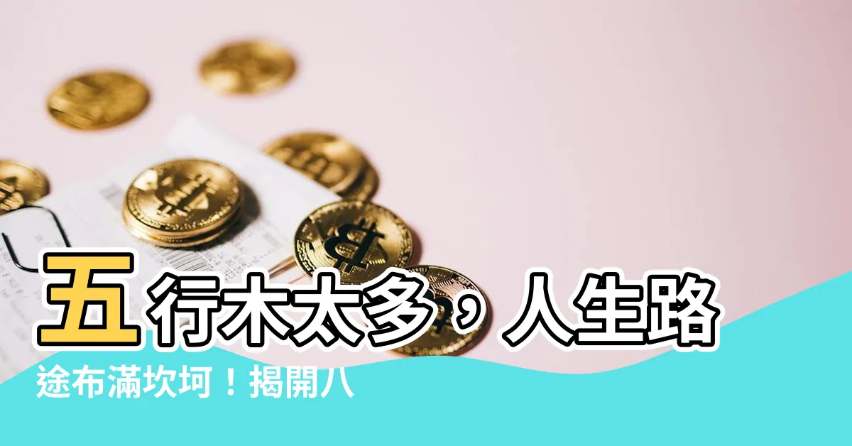 【五行木太多】五行木太多，人生路途布滿坎坷！揭開八字命局中的木盛之謎