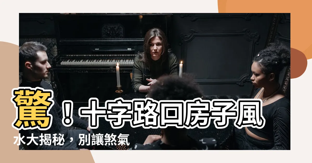 【十字路口房子風水】驚！十字路口房子風水大揭秘，別讓煞氣壞了你家運
