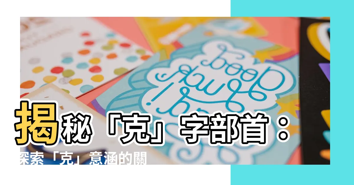 【克 部首】揭秘「克」字部首：探索「克」意涵的關鍵字首！