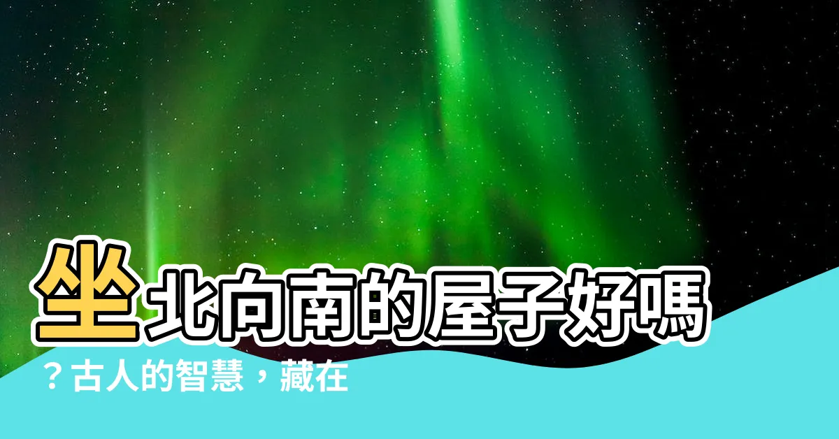 【坐北向南的屋子好嗎】坐北向南的屋子好嗎？古人的智慧，藏在風水的「黃金法則」中