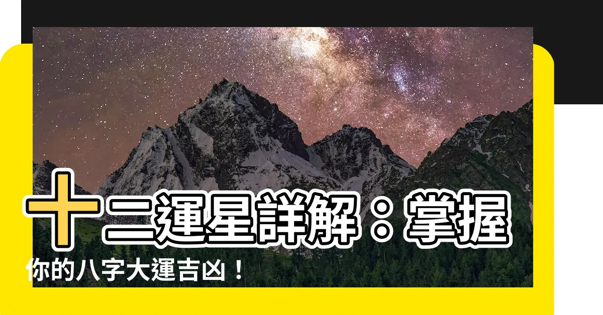 【十二運星】十二運星詳解：掌握你的八字大運吉凶！