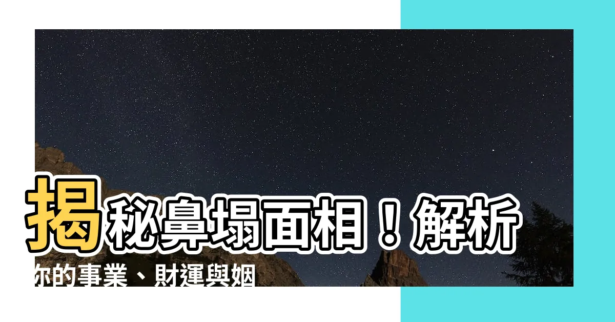 【鼻塌 面相】揭秘鼻塌面相！解析你的事業、財運與姻緣