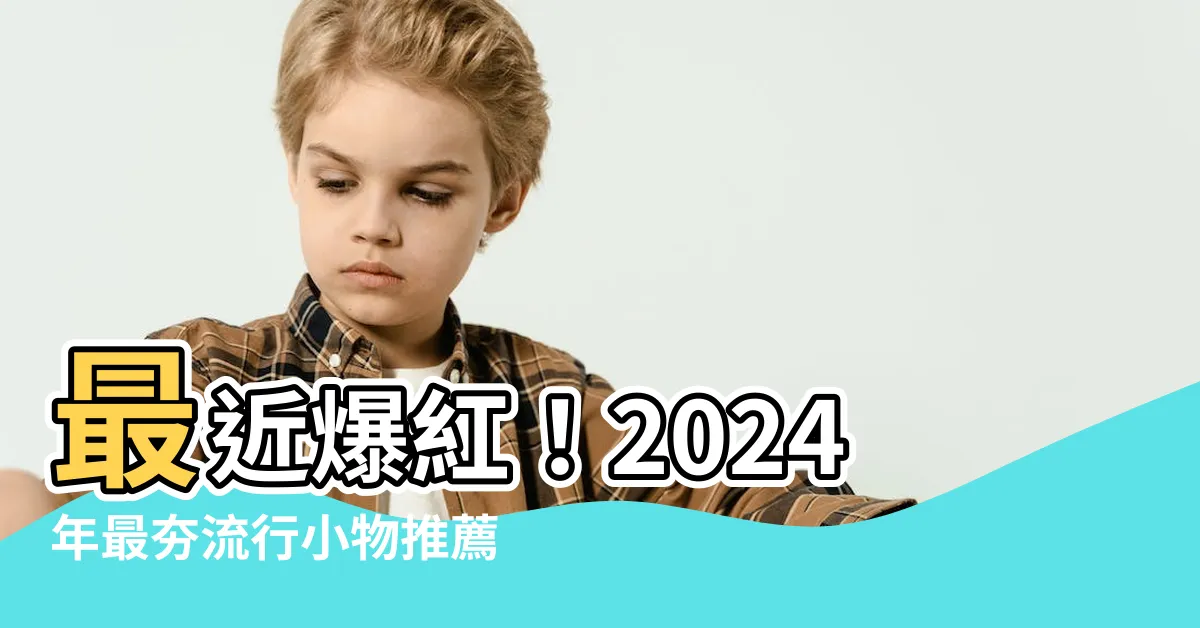 【最近流行什麼物品】最近爆紅！2024年最夯流行小物推薦TOP 10