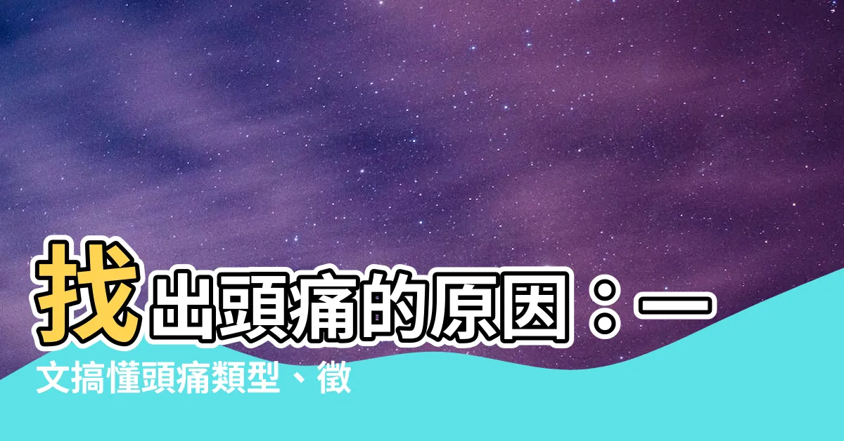 【頭痛 原因】找出頭痛的原因：一文搞懂頭痛類型、徵狀及止痛妙招