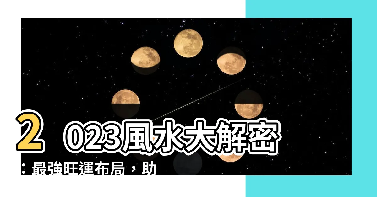 【風水2023】2023風水大解密：最強旺運佈局，助你財富、健康滿滿！