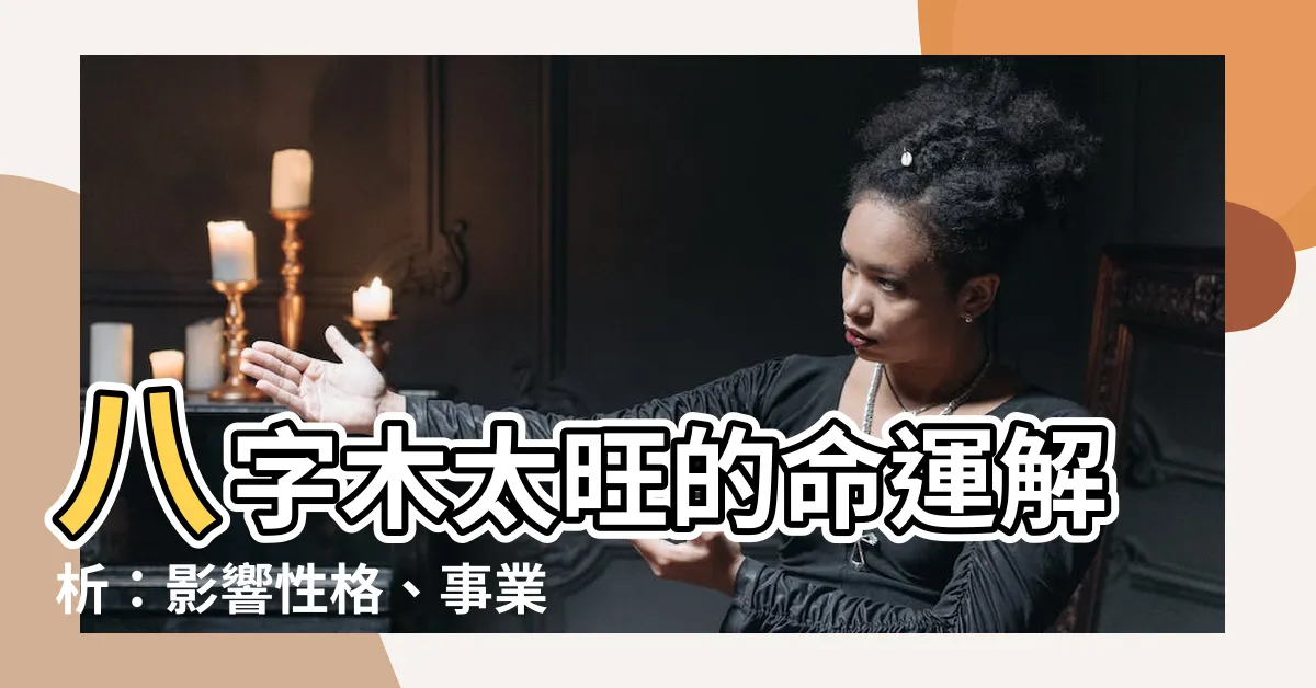 【八字木太旺】八字木太旺的命運解析：影響性格、事業和感情
