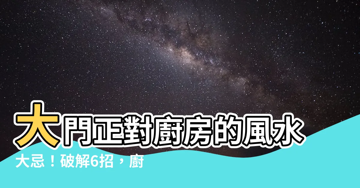 【大門對廚房】大門正對廚房的風水大忌！破解6招，廚房財運不再漏