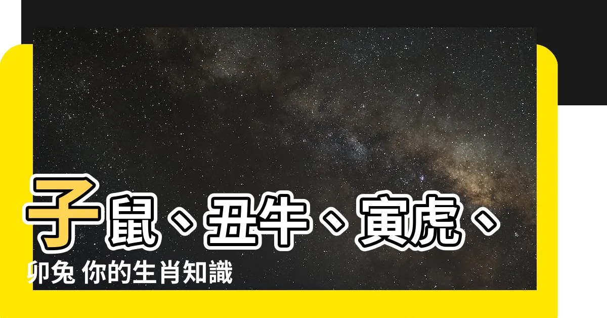 【子鼠 丑牛 寅虎 卯兔】子鼠、丑牛、寅虎、卯兔 你的生肖知識全都在這裡！