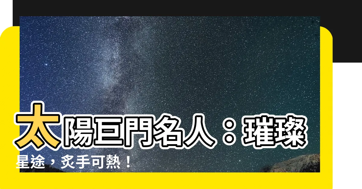 【太陽巨門名人】太陽巨門名人：璀璨星途，炙手可熱！