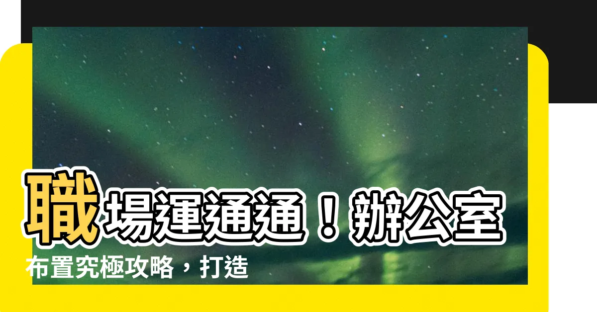【辦公室佈置】職場運通通！辦公室佈置究極攻略，打造風水好格局