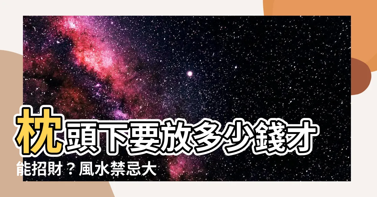 【枕頭下要放多少錢】枕頭下要放多少錢才能招財？風水禁忌大公開！