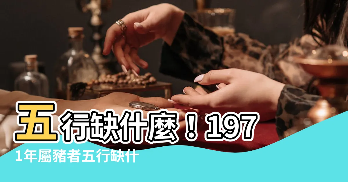 【1971年五行缺什麼】五行缺什麼！1971年屬豬者五行缺什麼，一文知曉