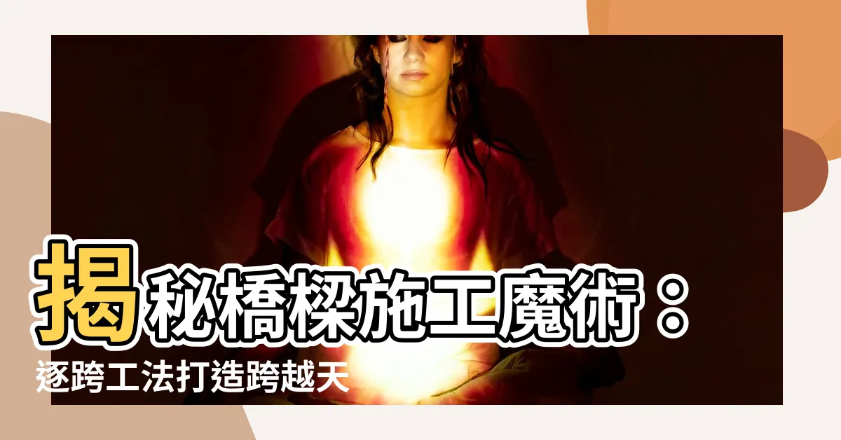 【橋樑施工方法及步驟】揭秘橋樑施工魔術：逐跨工法打造跨越天際的奇蹟